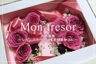 Mon tresor（モントレゾール）私の宝物～レカンフラワー（生花保存加工）～